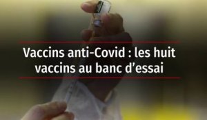 Vaccins anti-Covid : les huit vaccins au banc d’essai