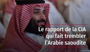 Le rapport de la CIA qui fait trembler l’Arabie saoudite