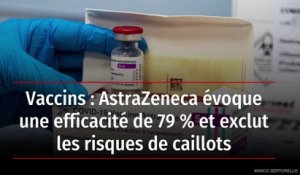Vaccins : AstraZeneca évoque une efficacité de 79 % et exclut les risques de caillots