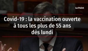 Covid-19 : la vaccination ouverte à tous les plus de 55 ans dès lundi