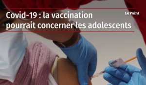 Covid-19 : la vaccination pourrait concerner les adolescents