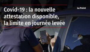 Covid-19 : la nouvelle attestation disponible, la limite en journée levée