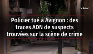 Policier tué à Avignon : des traces ADN de suspects trouvées sur la scène de crime