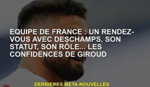 France : un rendez-vous avec Deschamps, son statut, son rôle... la confidence de Giroud