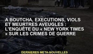 À Boutcha, exécutions, viols et meurtres aveugles : une enquête du New York Times sur les crimes de