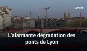 L’alarmante dégradation des ponts de Lyon