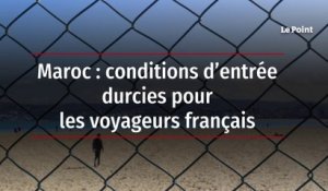 Maroc : conditions d’entrée durcies pour les voyageurs français