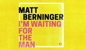 Matt Berninger - I’m Waiting For The Man