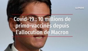 Covid-19 : 10 millions de primo-vaccinés depuis l’allocution de Macron