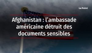 Afghanistan : l’ambassade américaine détruit des documents sensibles