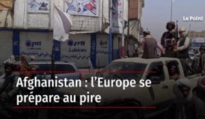 Afghanistan : l’Europe se prépare au pire