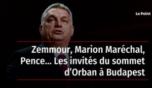 Zemmour, Marion Maréchal, Pence… Les invités du sommet d’Orban à Budapest