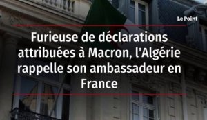 Furieuse de déclarations attribuées à Macron, l'Algérie rappelle son ambassadeur en France