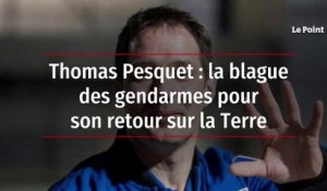 Thomas Pesquet : la blague des gendarmes pour son retour sur la Terre