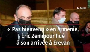 « Pas bienvenu » en Arménie, Éric Zemmour hué à son arrivée à Erevan