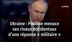 Ukraine : Poutine menace ses rivaux occidentaux d’une réponse « militaire »