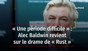 « Une période difficile » : Alec Baldwin revient sur le drame de « Rust »