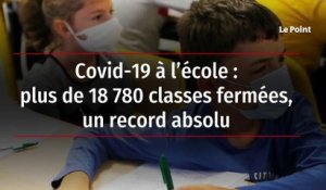 Covid-19 à l’école : plus de 18 780 classes fermées, un record absolu