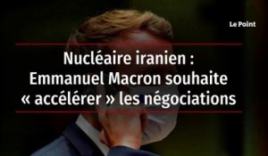 Nucléaire iranien : Emmanuel Macron souhaite « accélérer » les négociations
