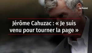 Jérôme Cahuzac : « Je suis venu pour tourner la page »