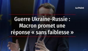 Guerre Ukraine-Russie : Macron promet une réponse « sans faiblesse »