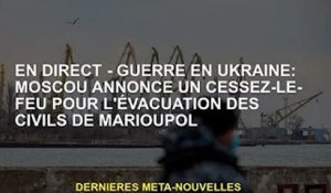 EN DIRECT - Guerre d'Ukraine : Moscou déclare un cessez-le-feu, évacue des civils de Marioupol