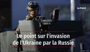 Le point sur l'invasion de l'Ukraine par la Russie