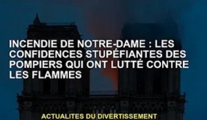 Incendie à Notre-Dame : L'étonnante confidence des pompiers aux prises avec les flammes