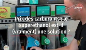 Prix des carburants : le superéthanol est-il (vraiment) une solution ?