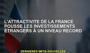 L'attractivité de la France pousse les investissements étrangers à des niveaux record