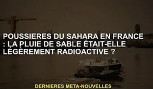 Poussière du Sahara français : la pluie de sable est-elle légèrement radioactive ?