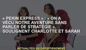 Pékin Express : 'Nous avons traversé notre aventure sans parler de stratégie', soulignent Charlotte