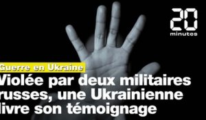 Guerre en Ukraine:  « Ils m’ont écrasée avec une mitraillette », le témoignage d'une Ukrainienne violée par deux soldats russes