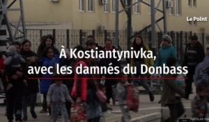 À Kostiantynivka, avec les damnés du Donbass