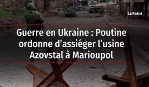 Guerre en Ukraine : Poutine ordonne d’assiéger l’usine Azovstal à Marioupol