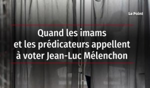 Quand les imams et les prédicateurs appellent à voter Jean-Luc Mélenchon