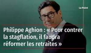 Philippe Aghion : « Pour contrer la stagflation, il faudra réformer les retraites »