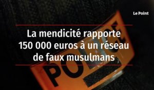 La mendicité rapporte 150 000 euros à un réseau de faux musulmans