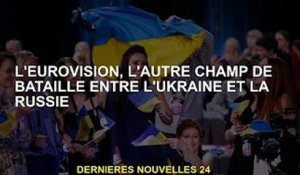 L'Eurovision, un autre champ de bataille entre l'Ukraine et la Russie
