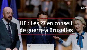 UE : Les 27 en conseil de guerre à Bruxelles