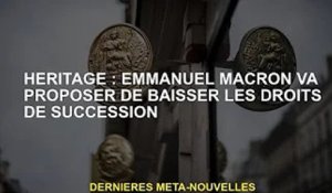 Successions : Emmanuel Macron va proposer une baisse des droits de succession