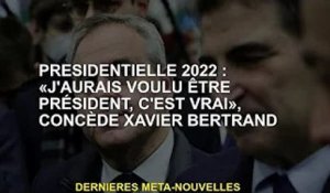 Président 2022 : 'Je voulais être président, c'est vrai', avoue Xavier Bertrand
