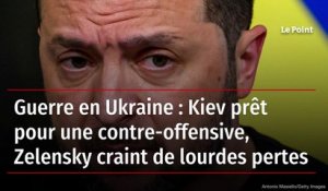 Guerre en Ukraine : Kiev prêt pour une contre-offensive, Zelensky craint de lourdes pertes