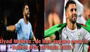 Riyad Mahrez : de bon augure pour le Ballon d’or africain 2023 ?