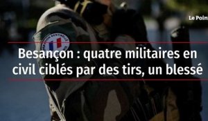 Besançon : quatre militaires en civil cibles de tirs, un blessé