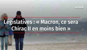 Législatives : « Macron, ce sera Chirac II en moins bien »