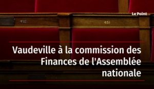 Vaudeville à la commission des Finances de l'Assemblée nationale