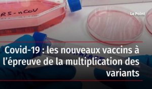 Covid-19 : les nouveaux vaccins à l’épreuve de la multiplication des variants