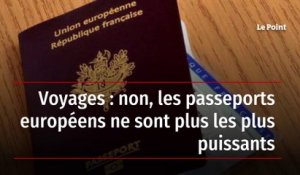 Voyages : non, les passeports européens ne sont plus les plus puissants