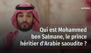 Qui est Mohammed ben Salmane, le prince héritier d'Arabie saoudite ?